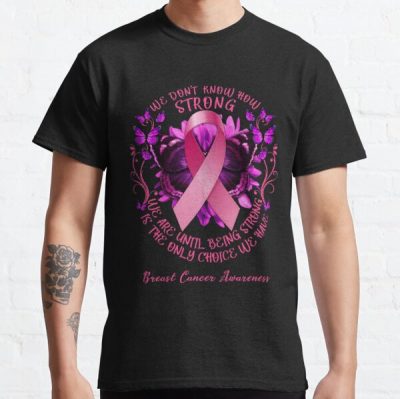 We Don't Know How Strong We Are Until Being Strong Is The Only Choice We Have Breast Cancer Classic T-Shirt RB2812 product Offical Breast Cancer Merch