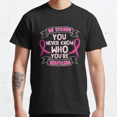 Be Strong You Never Know Breast Cancer Awareness Classic T-Shirt RB2812 product Offical Breast Cancer Merch
